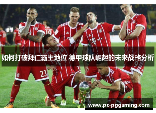 如何打破拜仁霸主地位 德甲球队崛起的未来战略分析