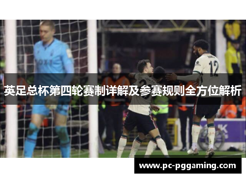 英足总杯第四轮赛制详解及参赛规则全方位解析