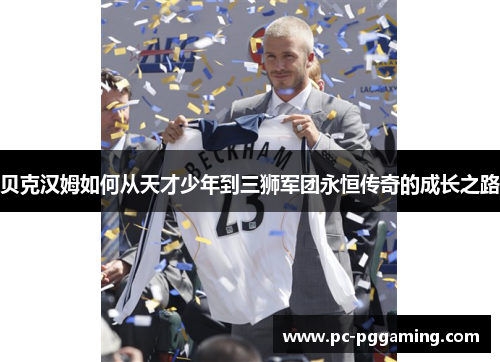 贝克汉姆如何从天才少年到三狮军团永恒传奇的成长之路
