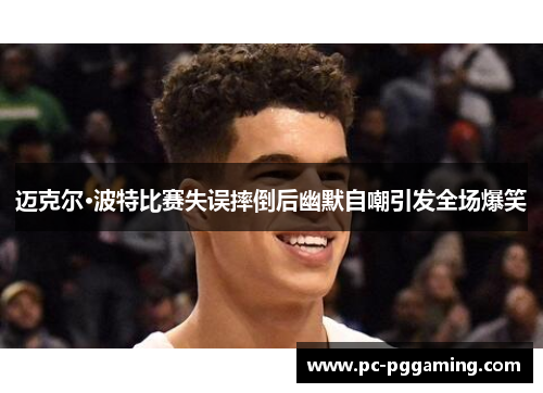 迈克尔·波特比赛失误摔倒后幽默自嘲引发全场爆笑