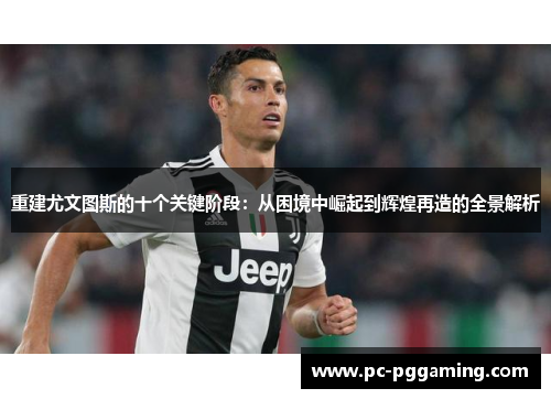 重建尤文图斯的十个关键阶段:从困境中崛起到辉煌再造的全景解析 重建尤文图斯的十个关键阶段:从困境中崛起到辉煌再造的全景解析