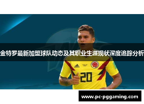 金特罗最新加盟球队动态及其职业生涯现状深度追踪分析 金特罗最新加盟球队动态及其职业生涯现状深度追踪分析