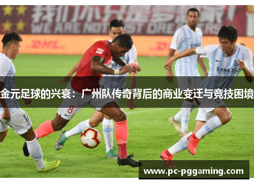 金元足球的兴衰:广州队传奇背后的商业变迁与竞技困境 金元足球的兴衰:广州队传奇背后的商业变迁与竞技困境