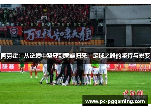 阿劳霍:从逆境中坚守到荣耀归来,足球之路的坚持与蜕变 阿劳霍:从逆境中坚守到荣耀归来,足球之路的坚持与蜕变