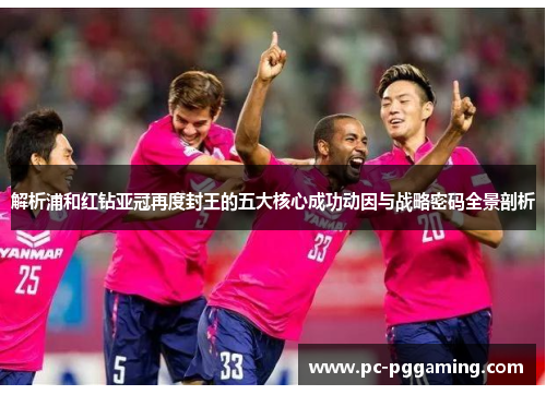 解析浦和红钻亚冠再度封王的五大核心成功动因与战略密码全景剖析 解析浦和红钻亚冠再度封王的五大核心成功动因与战略密码全景剖析