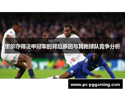 里尔夺得法甲冠军的背后原因与其他球队竞争分析 里尔夺得法甲冠军的背后原因与其他球队竞争分析