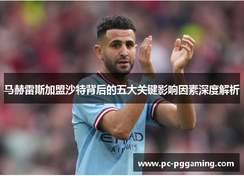 马赫雷斯加盟沙特背后的五大关键影响因素深度解析 马赫雷斯加盟沙特背后的五大关键影响因素深度解析
