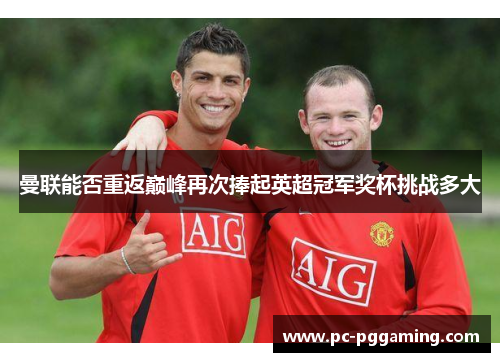 曼联能否重返巅峰再次捧起英超冠军奖杯挑战多大