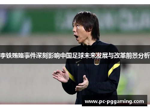 李铁贿赂事件深刻影响中国足球未来发展与改革前景分析