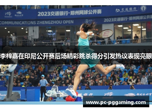 李梓嘉在印尼公开赛后场精彩跳杀得分引发热议表现亮眼