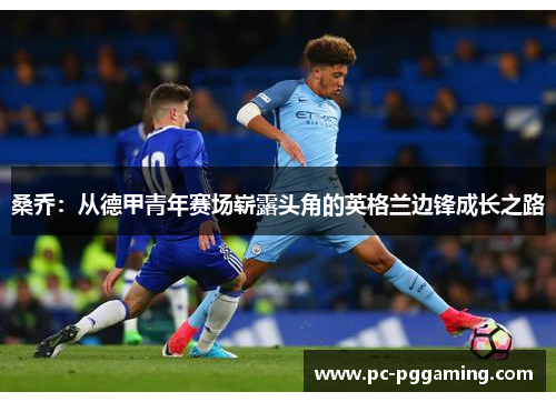 桑乔:从德甲青年赛场崭露头角的英格兰边锋成长之路 桑乔:从德甲青年赛场崭露头角的英格兰边锋成长之路
