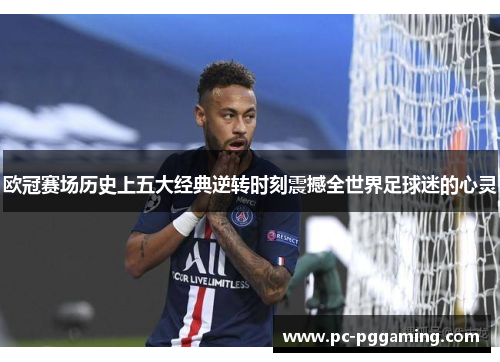 欧冠赛场历史上五大经典逆转时刻震撼全世界足球迷的心灵