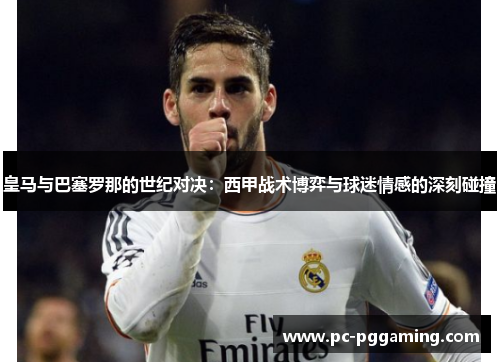 皇马与巴塞罗那的世纪对决：西甲战术博弈与球迷情感的深刻碰撞