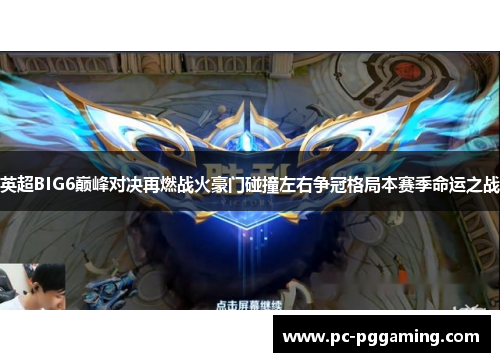 英超BIG6巅峰对决再燃战火豪门碰撞左右争冠格局本赛季命运之战