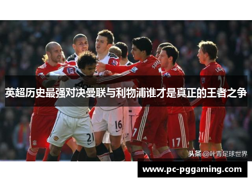 英超历史最强对决曼联与利物浦谁才是真正的王者之争