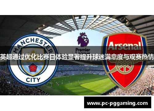 英超通过优化比赛日体验显著提升球迷满意度与观赛热情