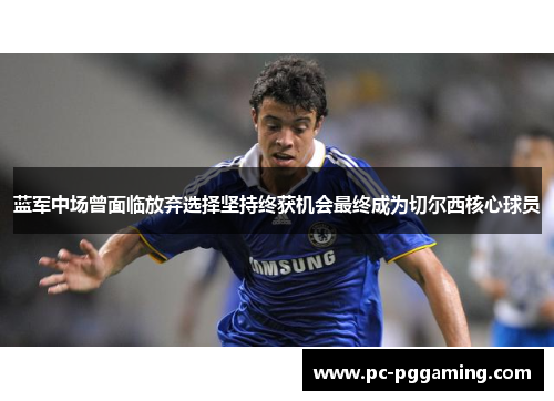 蓝军中场曾面临放弃选择坚持终获机会最终成为切尔西核心球员