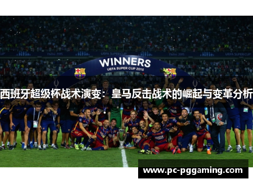 西班牙超级杯战术演变:皇马反击战术的崛起与变革分析 西班牙超级杯战术演变:皇马反击战术的崛起与变革分析