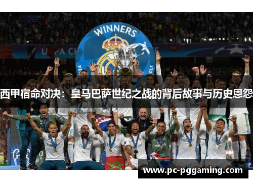 西甲宿命对决：皇马巴萨世纪之战的背后故事与历史恩怨