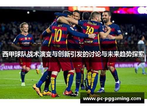 西甲球队战术演变与创新引发的讨论与未来趋势探索