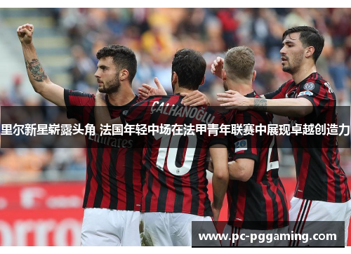 里尔新星崭露头角 法国年轻中场在法甲青年联赛中展现卓越创造力