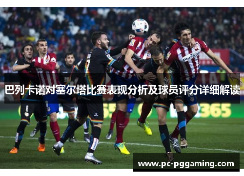 巴列卡诺对塞尔塔比赛表现分析及球员评分详细解读